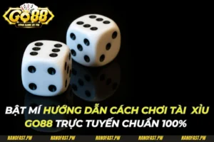 Hướng Dẫn Cách Chơi Tài Xỉu Go88 Trực Tuyến Chuẩn 100%