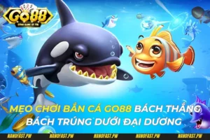 Mẹo Chơi Bắn cá Go88 Bách Thắng Bách Trúng Dưới Đại Dương