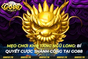 Mẹo Chơi Kho Tàng Ngũ Long: Bí Quyết Thành Công Tại Go88